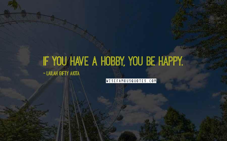 Lailah Gifty Akita Quotes: If you have a hobby, you be happy.