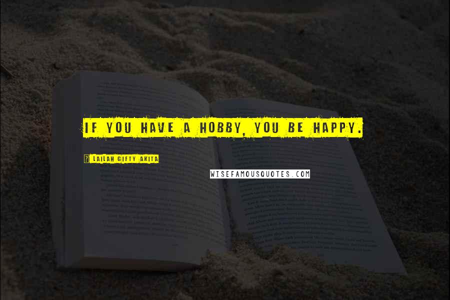 Lailah Gifty Akita Quotes: If you have a hobby, you be happy.