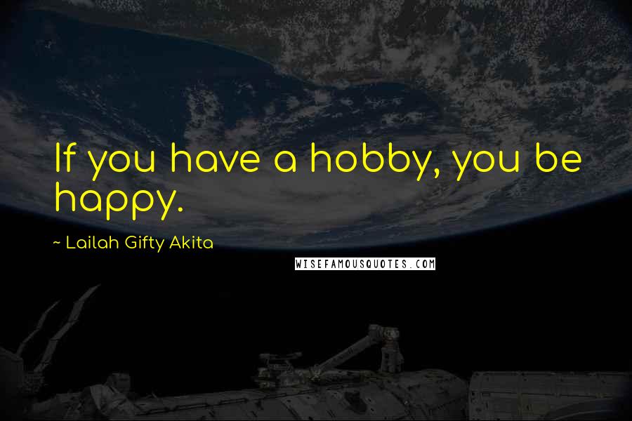 Lailah Gifty Akita Quotes: If you have a hobby, you be happy.