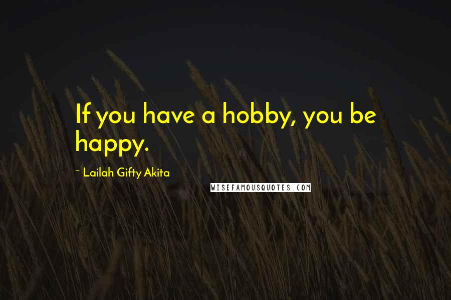 Lailah Gifty Akita Quotes: If you have a hobby, you be happy.