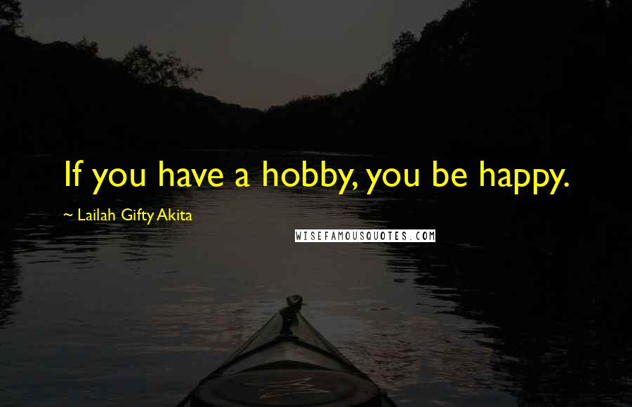 Lailah Gifty Akita Quotes: If you have a hobby, you be happy.