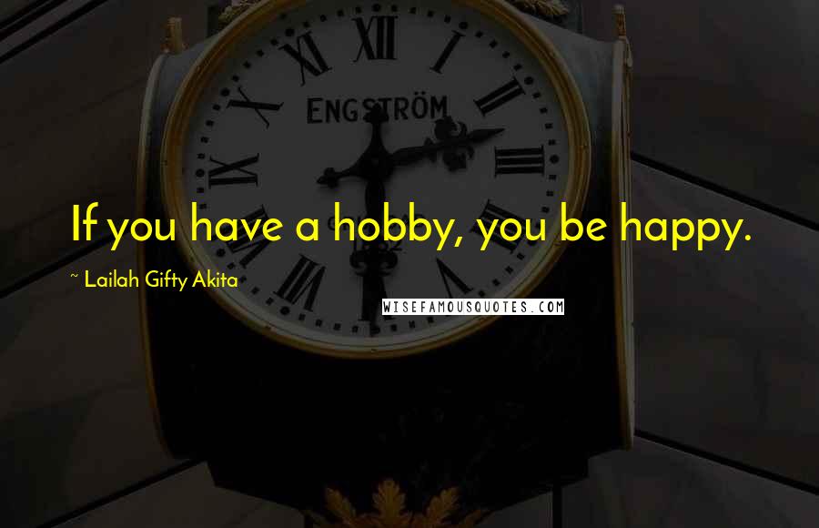 Lailah Gifty Akita Quotes: If you have a hobby, you be happy.