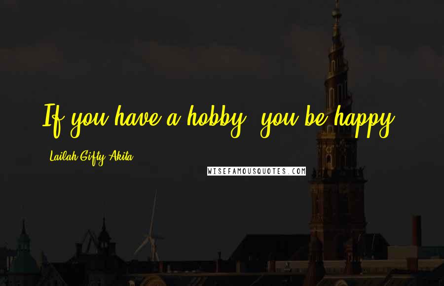 Lailah Gifty Akita Quotes: If you have a hobby, you be happy.