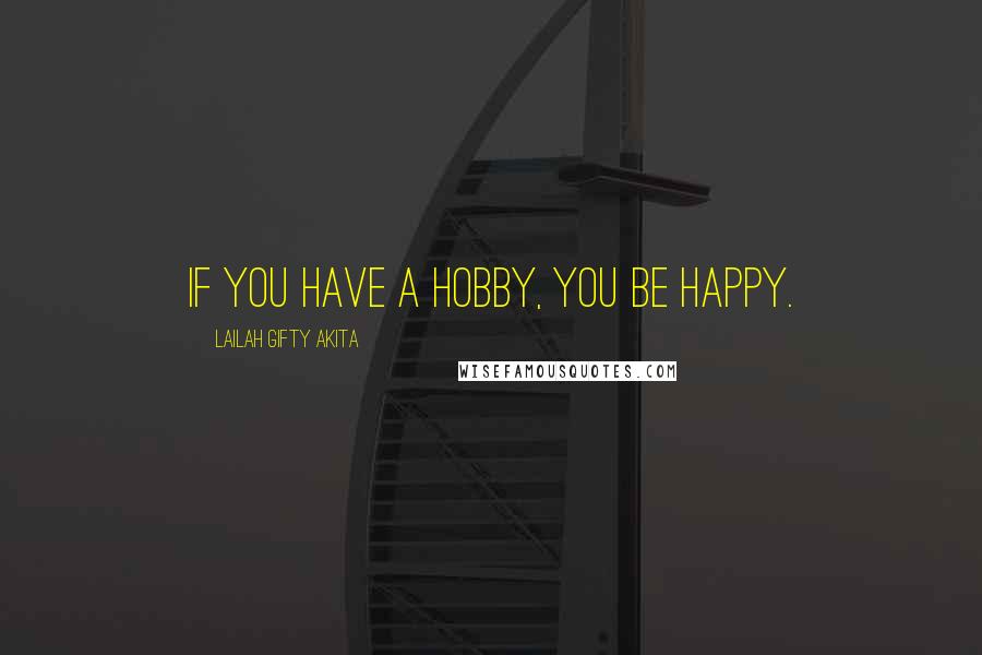 Lailah Gifty Akita Quotes: If you have a hobby, you be happy.