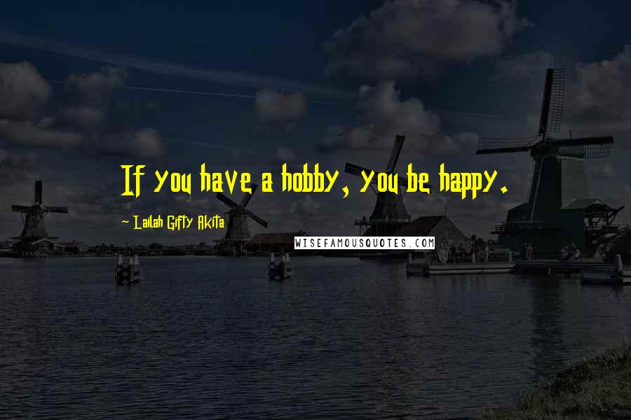 Lailah Gifty Akita Quotes: If you have a hobby, you be happy.