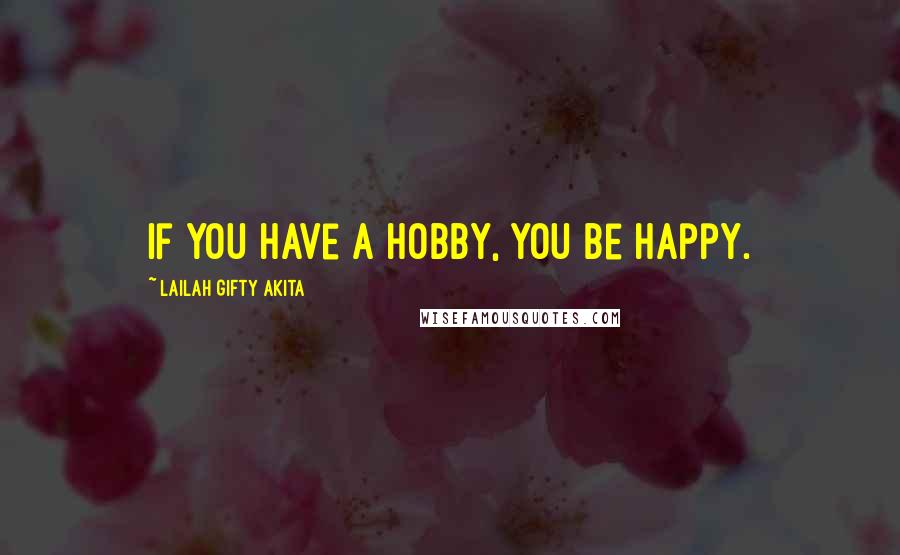 Lailah Gifty Akita Quotes: If you have a hobby, you be happy.