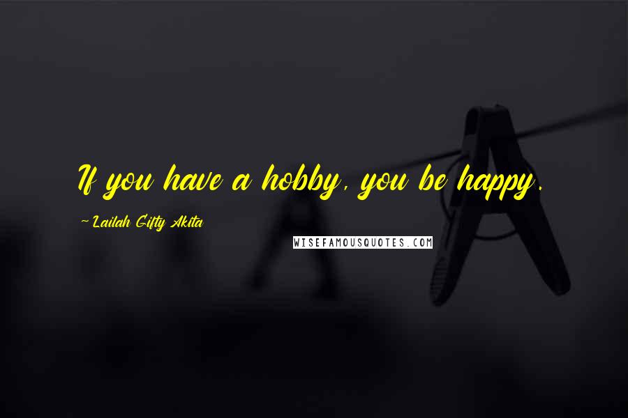 Lailah Gifty Akita Quotes: If you have a hobby, you be happy.