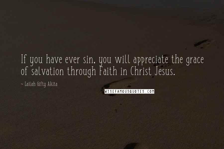 Lailah Gifty Akita Quotes: If you have ever sin, you will appreciate the grace of salvation through Faith in Christ Jesus.