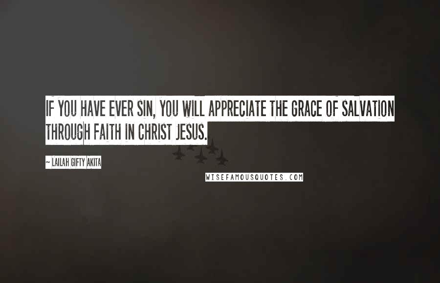 Lailah Gifty Akita Quotes: If you have ever sin, you will appreciate the grace of salvation through Faith in Christ Jesus.