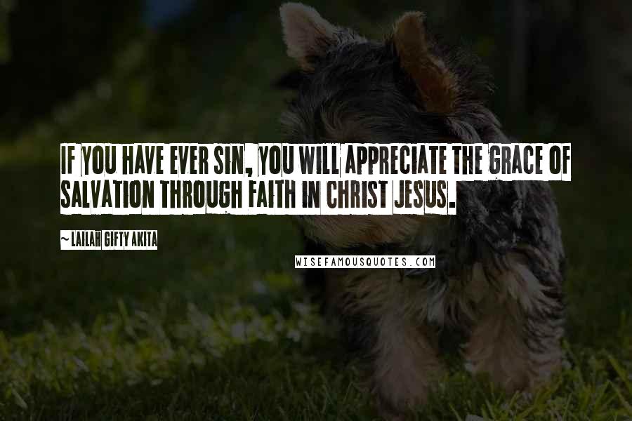 Lailah Gifty Akita Quotes: If you have ever sin, you will appreciate the grace of salvation through Faith in Christ Jesus.