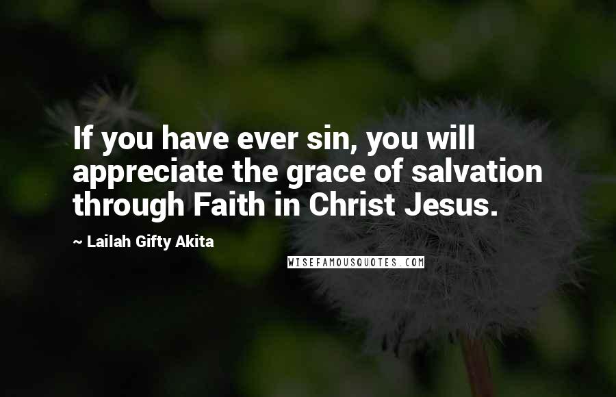 Lailah Gifty Akita Quotes: If you have ever sin, you will appreciate the grace of salvation through Faith in Christ Jesus.