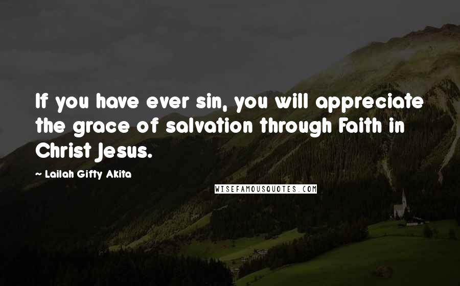 Lailah Gifty Akita Quotes: If you have ever sin, you will appreciate the grace of salvation through Faith in Christ Jesus.