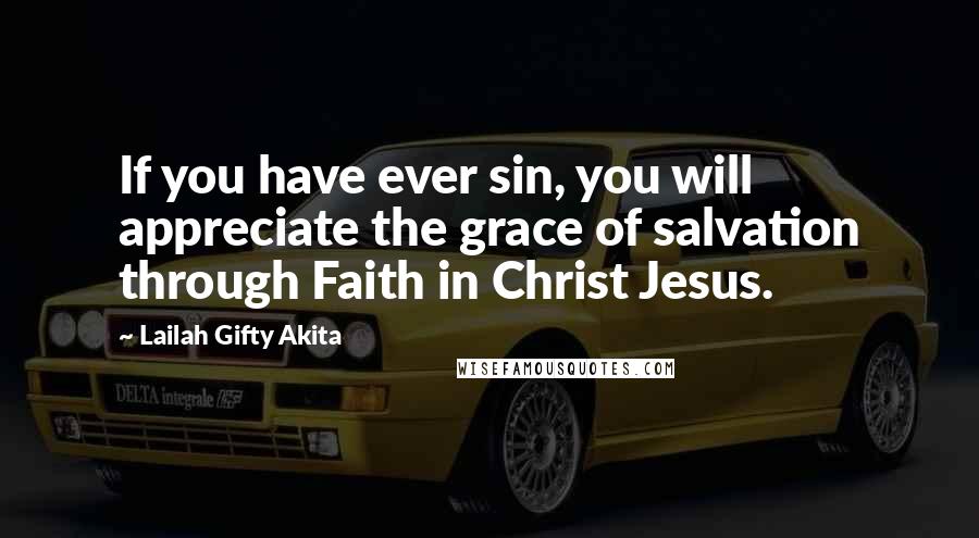 Lailah Gifty Akita Quotes: If you have ever sin, you will appreciate the grace of salvation through Faith in Christ Jesus.