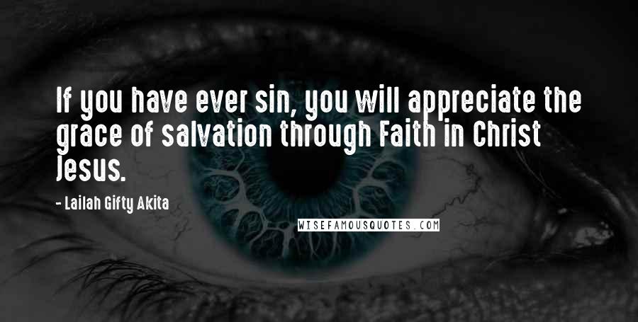 Lailah Gifty Akita Quotes: If you have ever sin, you will appreciate the grace of salvation through Faith in Christ Jesus.