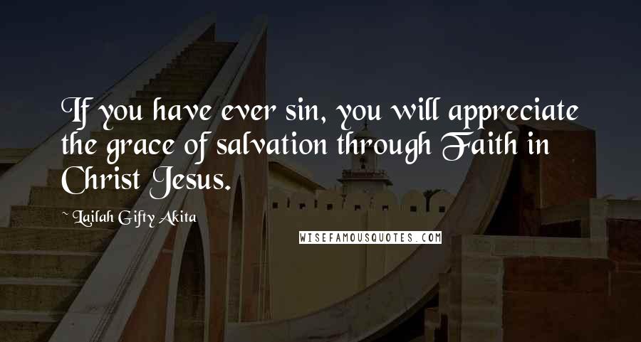 Lailah Gifty Akita Quotes: If you have ever sin, you will appreciate the grace of salvation through Faith in Christ Jesus.