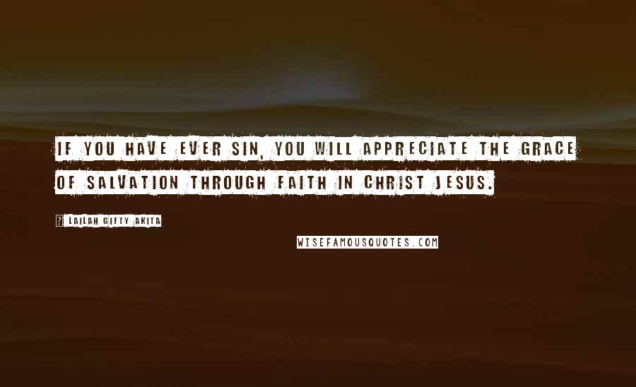 Lailah Gifty Akita Quotes: If you have ever sin, you will appreciate the grace of salvation through Faith in Christ Jesus.