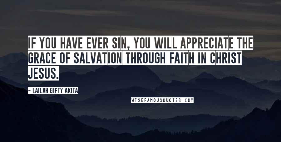 Lailah Gifty Akita Quotes: If you have ever sin, you will appreciate the grace of salvation through Faith in Christ Jesus.