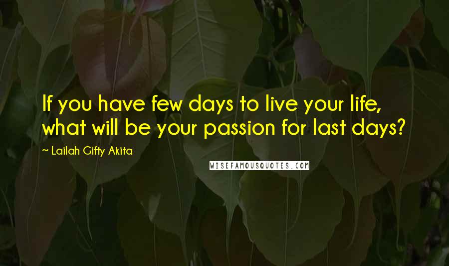 Lailah Gifty Akita Quotes: If you have few days to live your life, what will be your passion for last days?