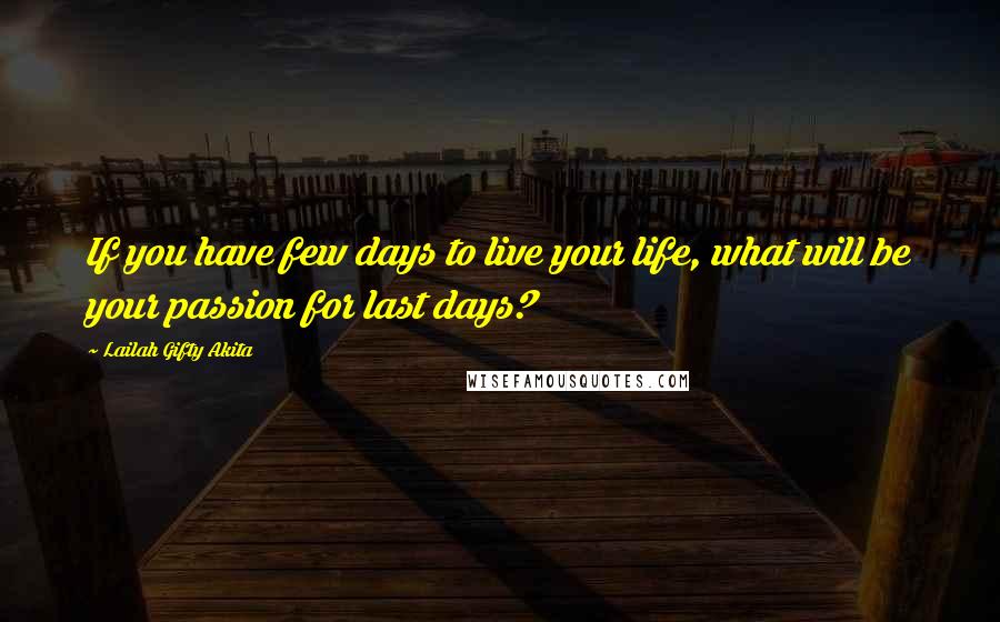 Lailah Gifty Akita Quotes: If you have few days to live your life, what will be your passion for last days?