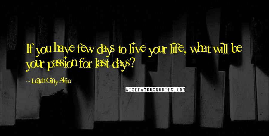 Lailah Gifty Akita Quotes: If you have few days to live your life, what will be your passion for last days?