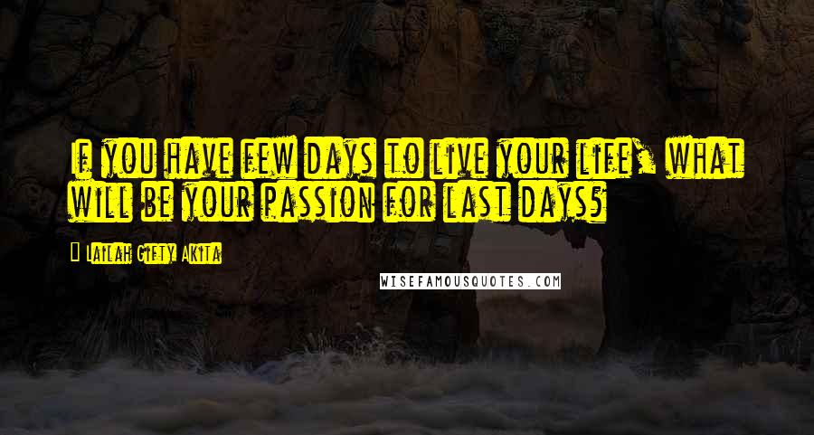 Lailah Gifty Akita Quotes: If you have few days to live your life, what will be your passion for last days?