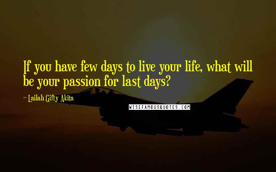 Lailah Gifty Akita Quotes: If you have few days to live your life, what will be your passion for last days?