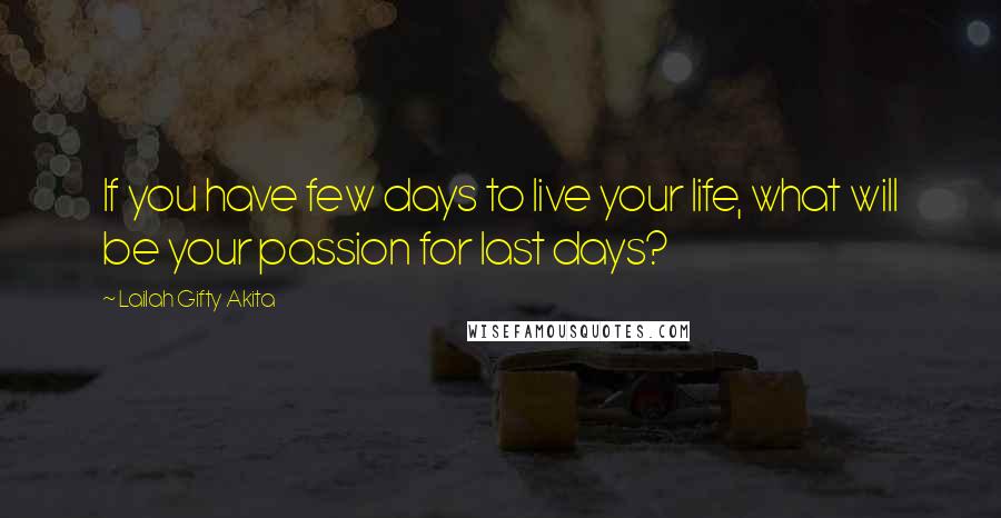 Lailah Gifty Akita Quotes: If you have few days to live your life, what will be your passion for last days?