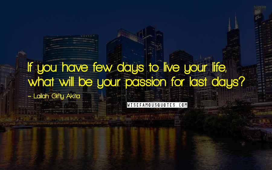 Lailah Gifty Akita Quotes: If you have few days to live your life, what will be your passion for last days?