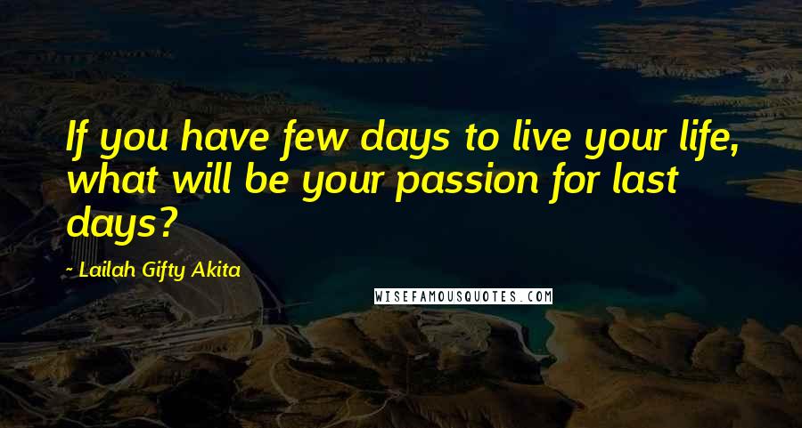 Lailah Gifty Akita Quotes: If you have few days to live your life, what will be your passion for last days?