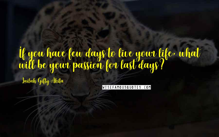 Lailah Gifty Akita Quotes: If you have few days to live your life, what will be your passion for last days?