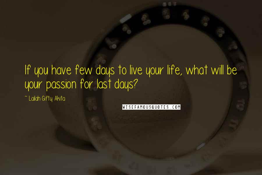 Lailah Gifty Akita Quotes: If you have few days to live your life, what will be your passion for last days?