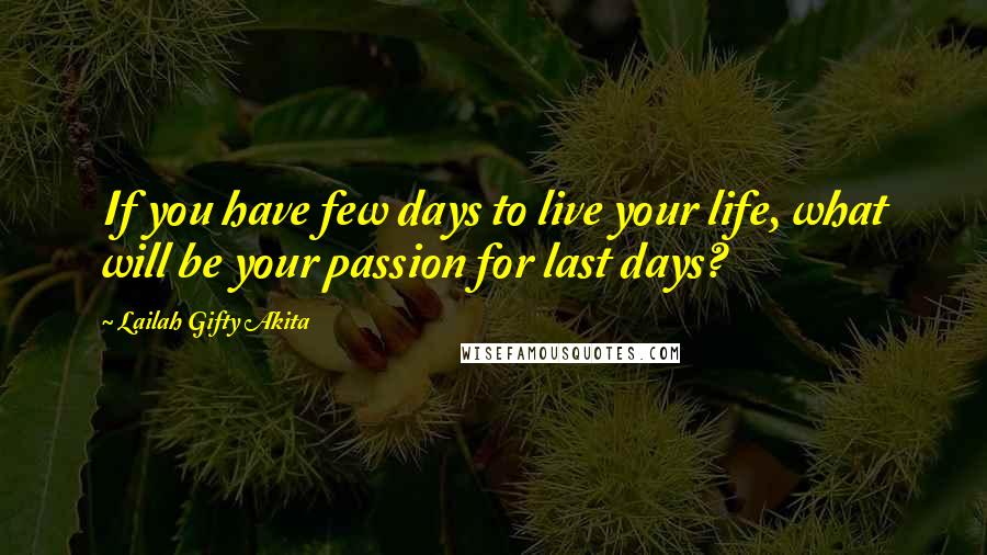 Lailah Gifty Akita Quotes: If you have few days to live your life, what will be your passion for last days?