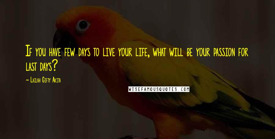 Lailah Gifty Akita Quotes: If you have few days to live your life, what will be your passion for last days?