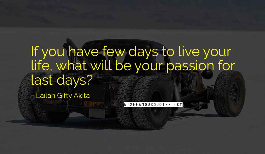 Lailah Gifty Akita Quotes: If you have few days to live your life, what will be your passion for last days?