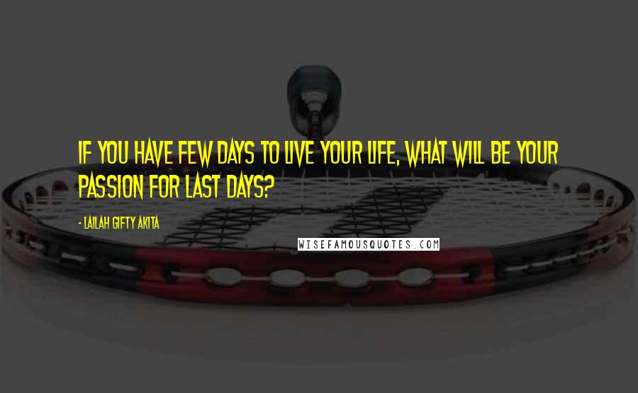 Lailah Gifty Akita Quotes: If you have few days to live your life, what will be your passion for last days?