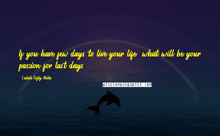 Lailah Gifty Akita Quotes: If you have few days to live your life, what will be your passion for last days?