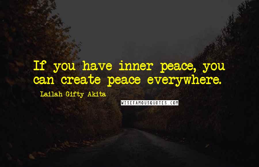 Lailah Gifty Akita Quotes: If you have inner peace, you can create peace everywhere.