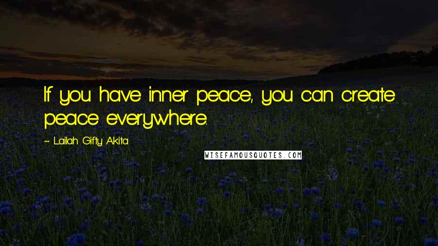 Lailah Gifty Akita Quotes: If you have inner peace, you can create peace everywhere.