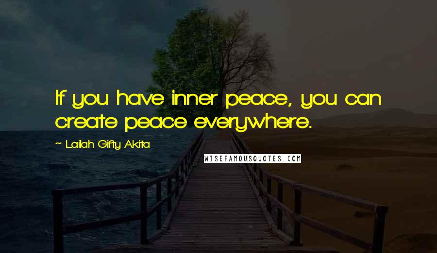 Lailah Gifty Akita Quotes: If you have inner peace, you can create peace everywhere.