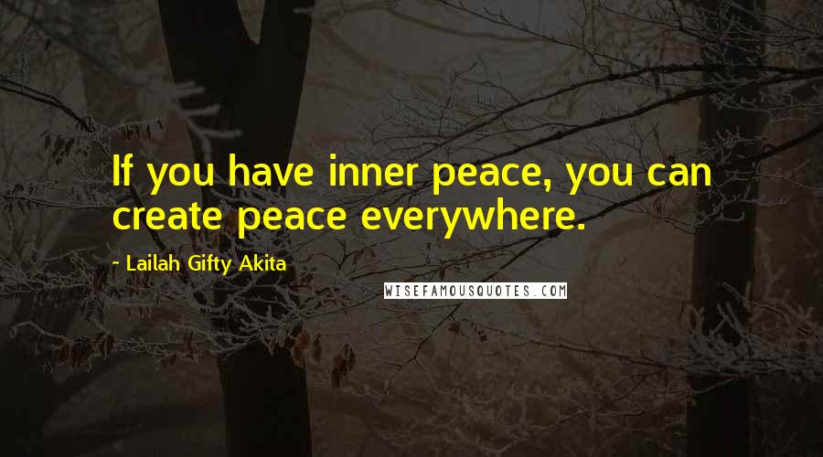 Lailah Gifty Akita Quotes: If you have inner peace, you can create peace everywhere.