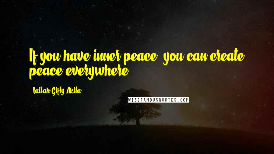 Lailah Gifty Akita Quotes: If you have inner peace, you can create peace everywhere.
