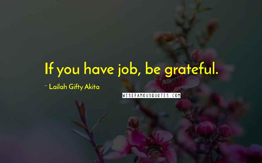 Lailah Gifty Akita Quotes: If you have job, be grateful.