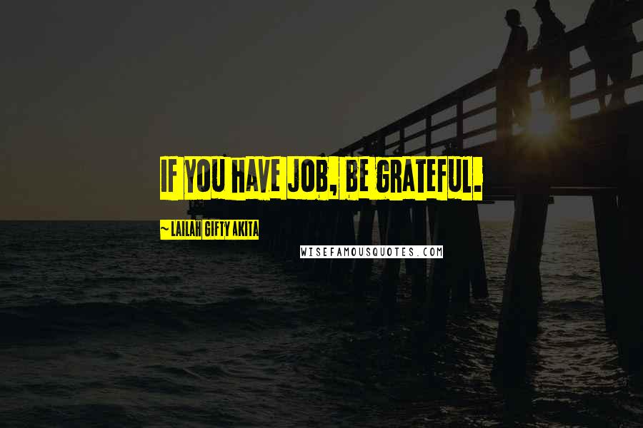 Lailah Gifty Akita Quotes: If you have job, be grateful.