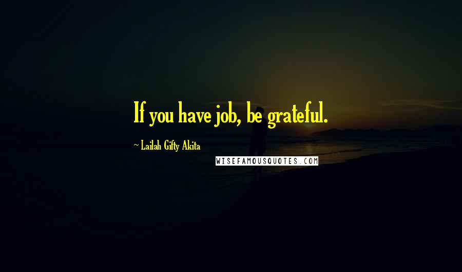 Lailah Gifty Akita Quotes: If you have job, be grateful.