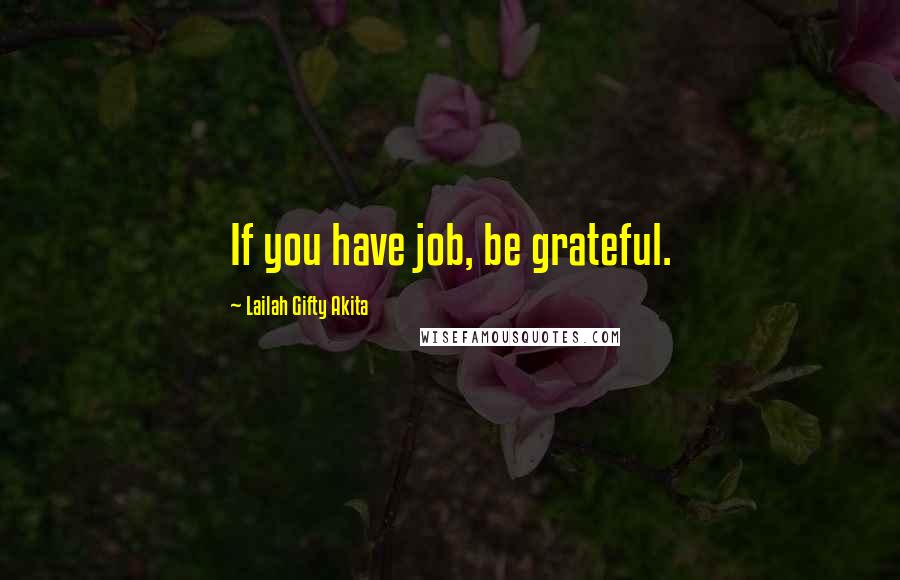 Lailah Gifty Akita Quotes: If you have job, be grateful.