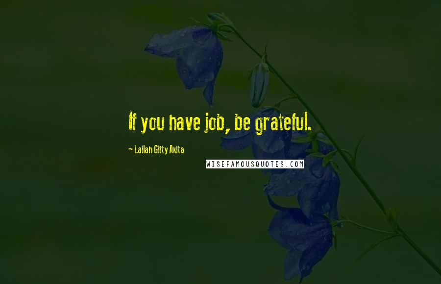 Lailah Gifty Akita Quotes: If you have job, be grateful.