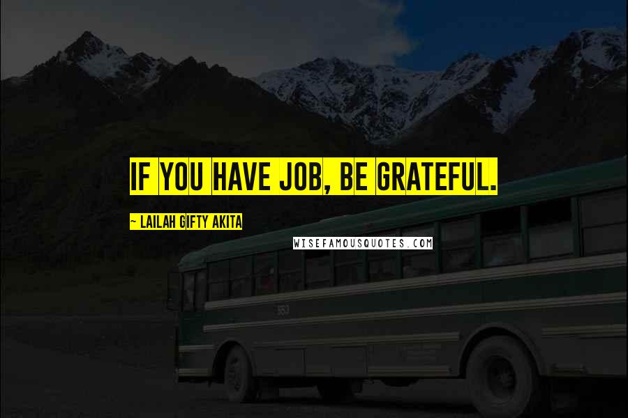 Lailah Gifty Akita Quotes: If you have job, be grateful.