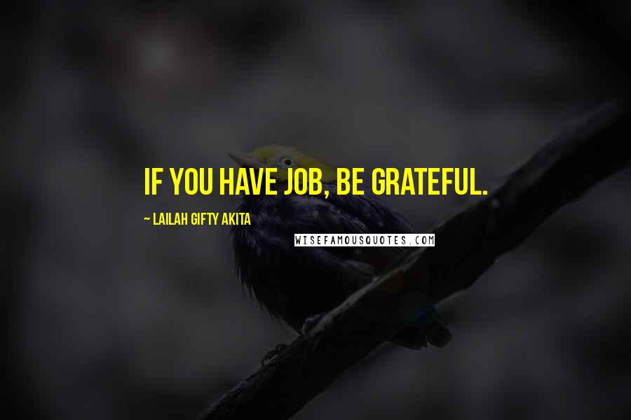 Lailah Gifty Akita Quotes: If you have job, be grateful.