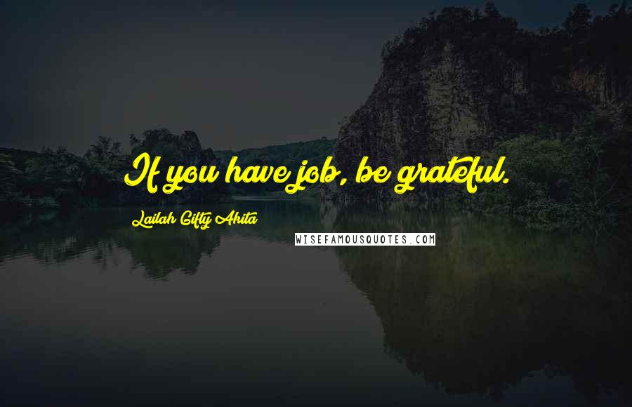 Lailah Gifty Akita Quotes: If you have job, be grateful.