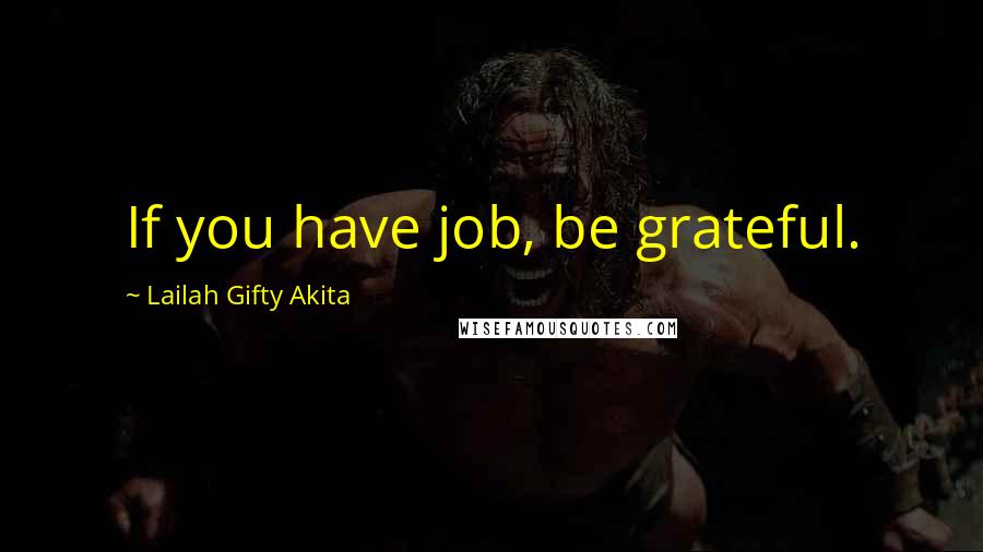 Lailah Gifty Akita Quotes: If you have job, be grateful.